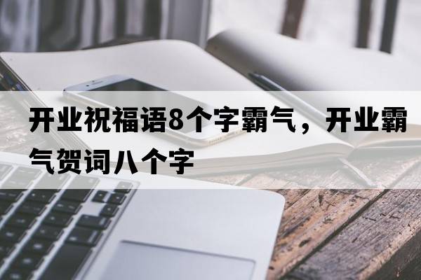 開業(yè)祝福語8個字霸氣，開業(yè)霸氣賀詞八個字