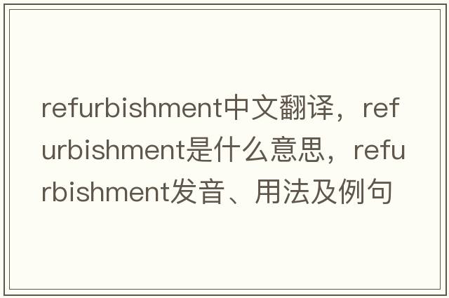 refurbishment中文翻譯，refurbishment是什么意思，refurbishment發(fā)音、用法及例句