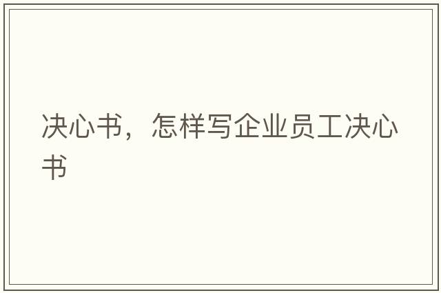 決心書，怎樣寫企業(yè)員工決心書