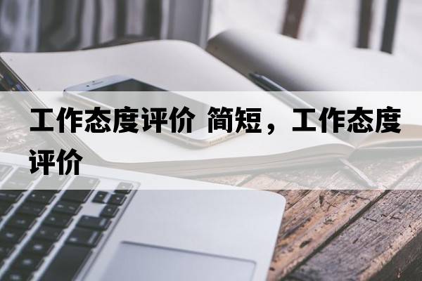 工作態(tài)度評價(jià) 簡短，工作態(tài)度評價(jià)