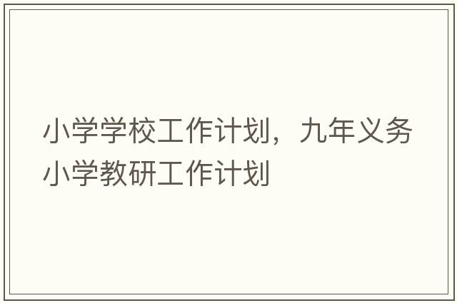 小學(xué)學(xué)校工作計(jì)劃，九年義務(wù)小學(xué)教研工作計(jì)劃