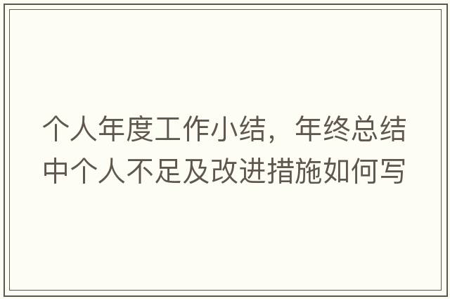 個人年度工作小結(jié)，年終總結(jié)中個人不足及改進(jìn)措施如何寫