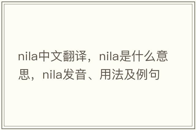 NILA中文翻譯，NILA是什么意思，NILA發(fā)音、用法及例句