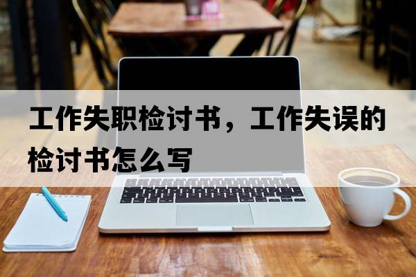 工作失職檢討書，工作失誤的檢討書怎么寫