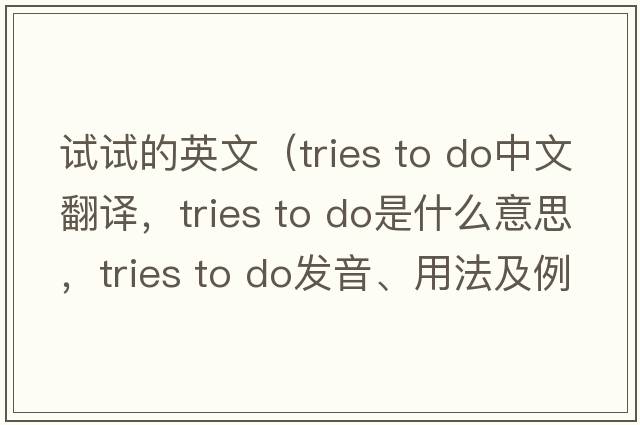 試試的英文（tries to do中文翻譯，tries to do是什么意思，tries to do發(fā)音、用法及例句）