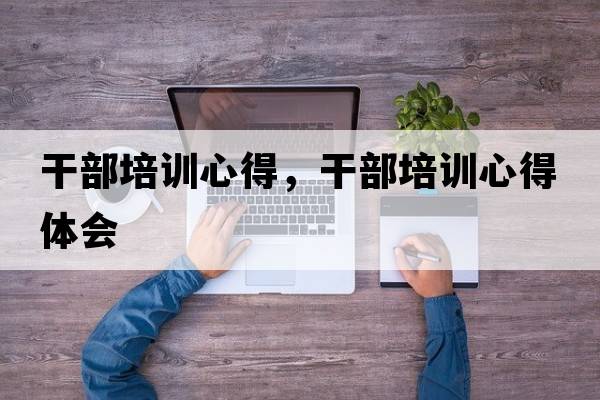 干部培訓(xùn)心得，干部培訓(xùn)心得體會