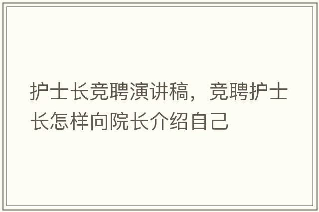 護(hù)士長競聘演講稿，競聘護(hù)士長怎樣向院長介紹自己