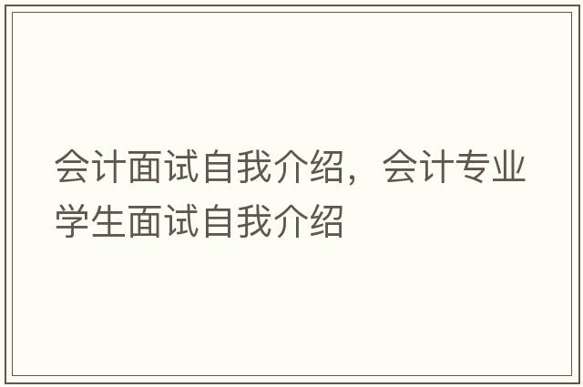 會(huì)計(jì)面試自我介紹，會(huì)計(jì)專業(yè)學(xué)生面試自我介紹