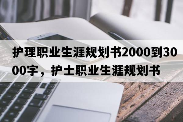 護(hù)理職業(yè)生涯規(guī)劃書2000到3000字，護(hù)士職業(yè)生涯規(guī)劃書