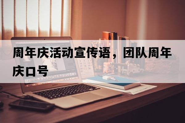 周年慶活動宣傳語，團(tuán)隊(duì)周年慶口號