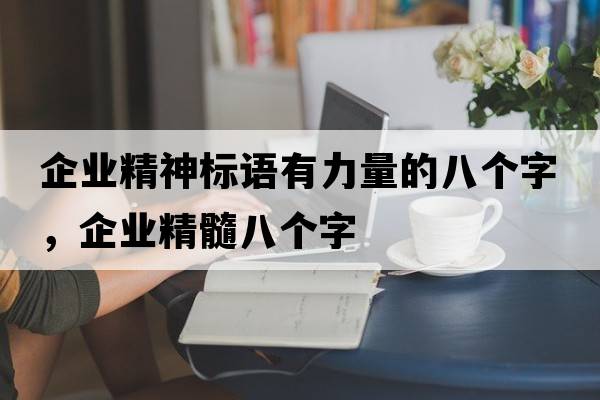 企業(yè)精神標(biāo)語有力量的八個字，企業(yè)精髓八個字