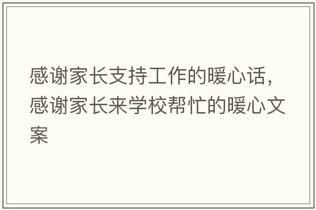 感謝家長(zhǎng)支持工作的暖心話，感謝家長(zhǎng)來(lái)學(xué)校幫忙的暖心文案