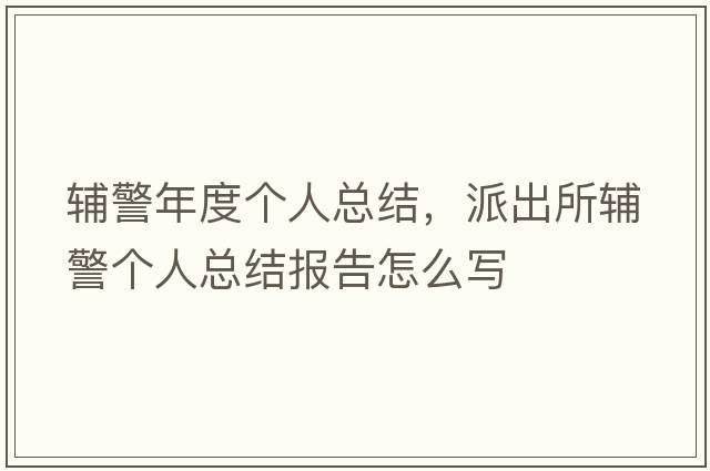 輔警年度個(gè)人總結(jié)，派出所輔警個(gè)人總結(jié)報(bào)告怎么寫