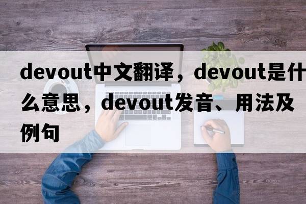devout中文翻譯，devout是什么意思，devout發(fā)音、用法及例句