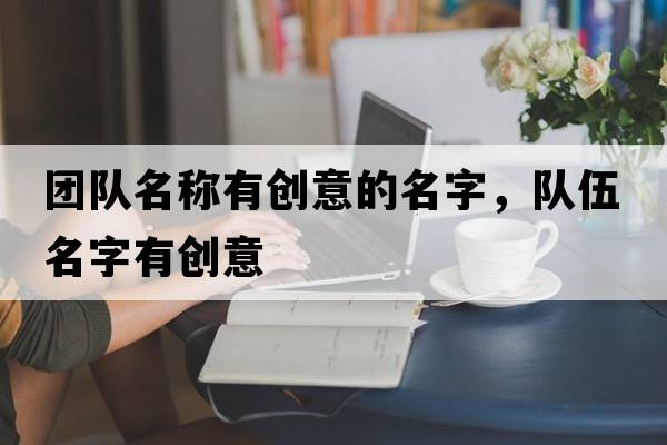 團(tuán)隊(duì)名稱有創(chuàng)意的名字，隊(duì)伍名字有創(chuàng)意
