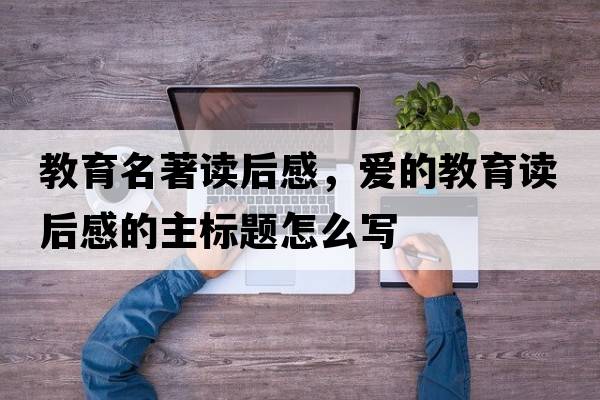 教育名著讀后感，愛的教育讀后感的主標(biāo)題怎么寫