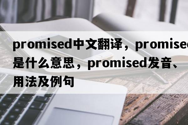promised中文翻譯，promised是什么意思，promised發(fā)音、用法及例句