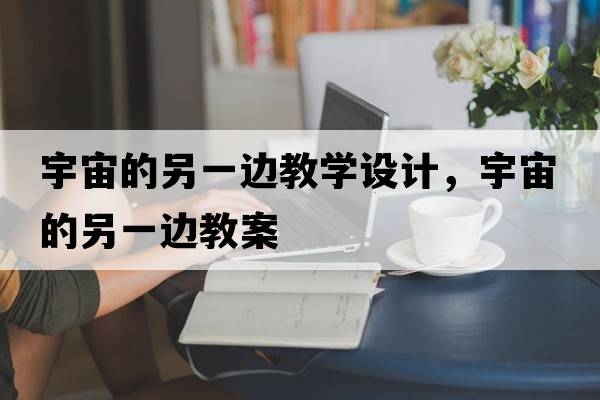 宇宙的另一邊教學(xué)設(shè)計，宇宙的另一邊教案