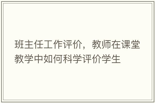 班主任工作評(píng)價(jià)，教師在課堂教學(xué)中如何科學(xué)評(píng)價(jià)學(xué)生