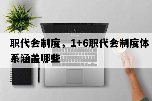 職代會制度，1+6職代會制度體系涵蓋哪些