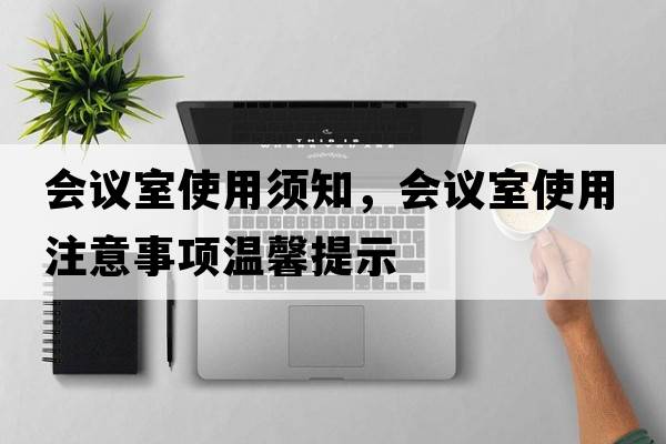 會(huì)議室使用須知，會(huì)議室使用注意事項(xiàng)溫馨提示
