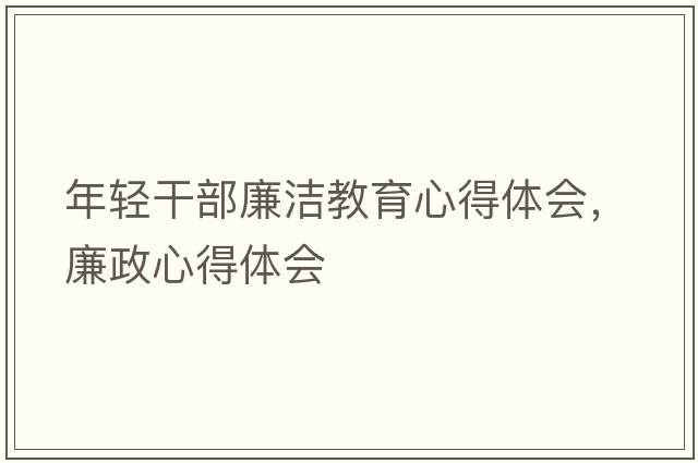 年輕干部廉潔教育心得體會，廉政心得體會