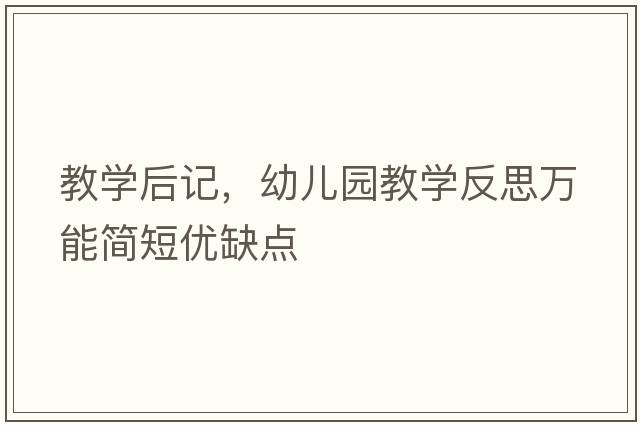 教學(xué)后記，幼兒園教學(xué)反思萬(wàn)能簡(jiǎn)短優(yōu)缺點(diǎn)