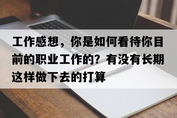 工作感想，你是如何看待你目前的職業(yè)工作的？有沒有長期這樣做下去的打算