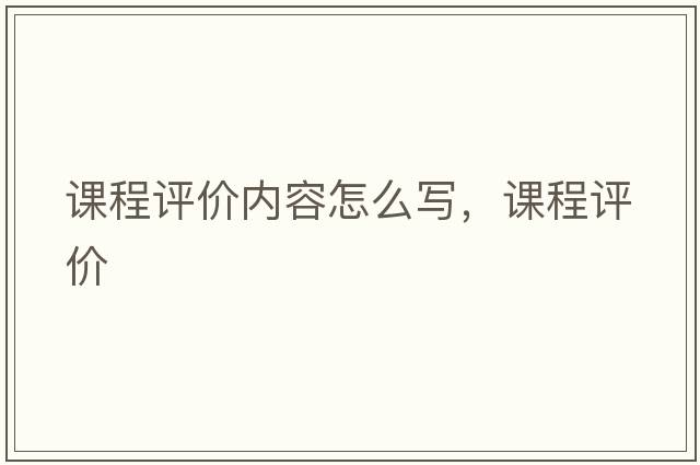 課程評價內(nèi)容怎么寫，課程評價