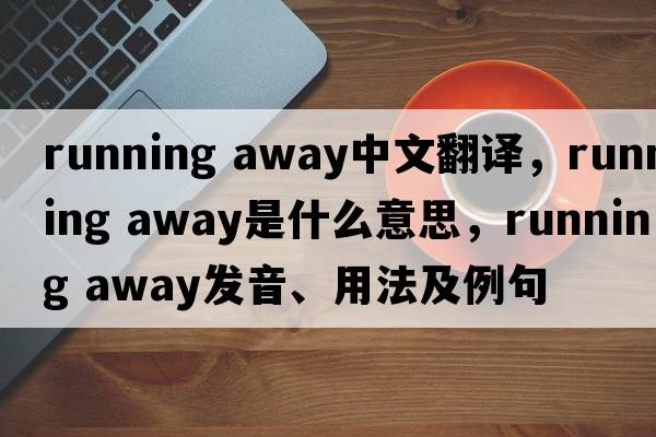 running away中文翻譯，running away是什么意思，running away發(fā)音、用法及例句