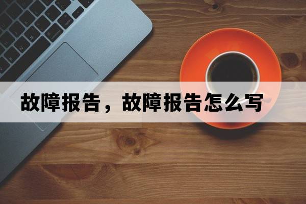 故障報(bào)告，故障報(bào)告怎么寫