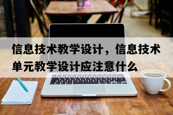 信息技術(shù)教學(xué)設(shè)計，信息技術(shù)單元教學(xué)設(shè)計應(yīng)注意什么