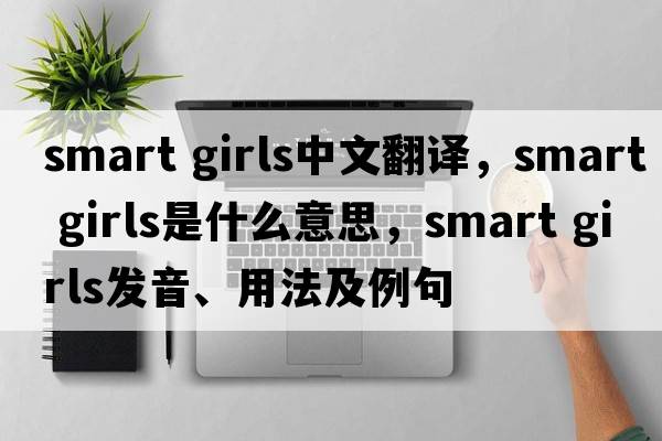 smart girls中文翻譯，smart girls是什么意思，smart girls發(fā)音、用法及例句