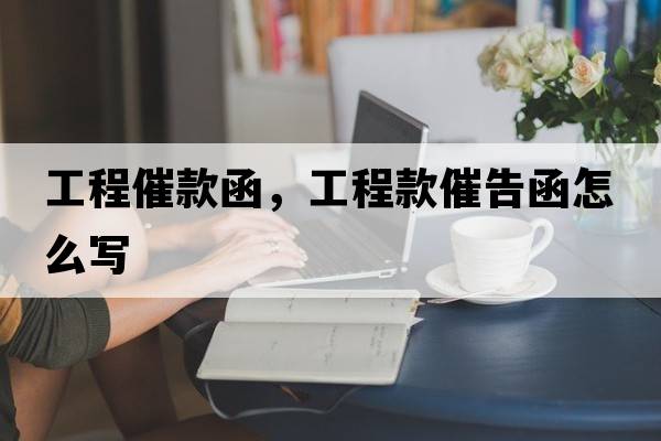 工程催款函，工程款催告函怎么寫(xiě)