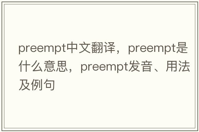 preempt中文翻譯，preempt是什么意思，preempt發(fā)音、用法及例句