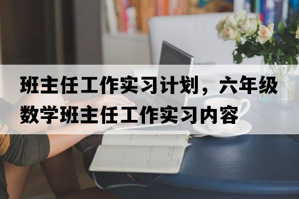班主任工作實習計劃，六年級數(shù)學班主任工作實習內(nèi)容