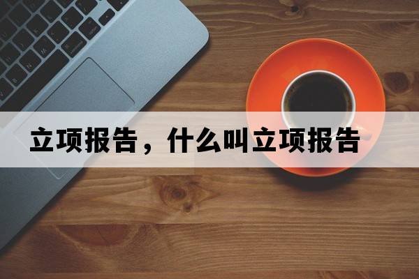 立項(xiàng)報(bào)告，什么叫立項(xiàng)報(bào)告
