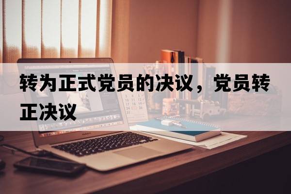 轉(zhuǎn)為正式黨員的決議，黨員轉(zhuǎn)正決議
