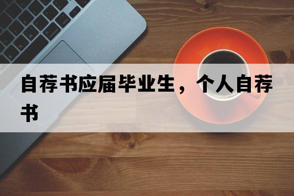 自薦書應屆畢業(yè)生，個人自薦書