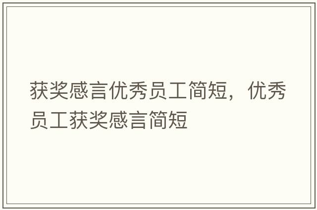 獲獎感言優(yōu)秀員工簡短，優(yōu)秀員工獲獎感言簡短