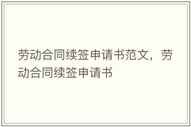 勞動合同續(xù)簽申請書范文，勞動合同續(xù)簽申請書
