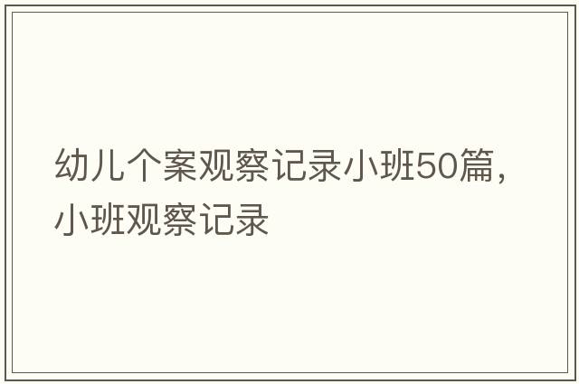 幼兒個(gè)案觀察記錄小班50篇，小班觀察記錄