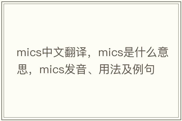 mics中文翻譯，mics是什么意思，mics發(fā)音、用法及例句