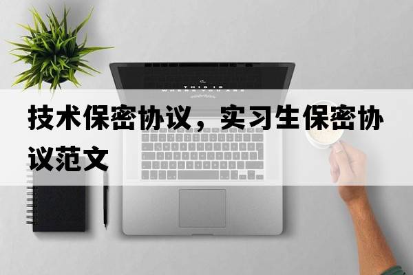 技術(shù)保密協(xié)議，實(shí)習(xí)生保密協(xié)議范文