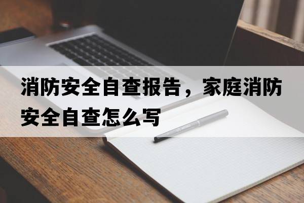 消防安全自查報告，家庭消防安全自查怎么寫