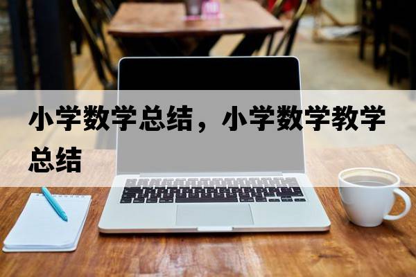 小學(xué)數(shù)學(xué)總結(jié)，小學(xué)數(shù)學(xué)教學(xué)總結(jié)