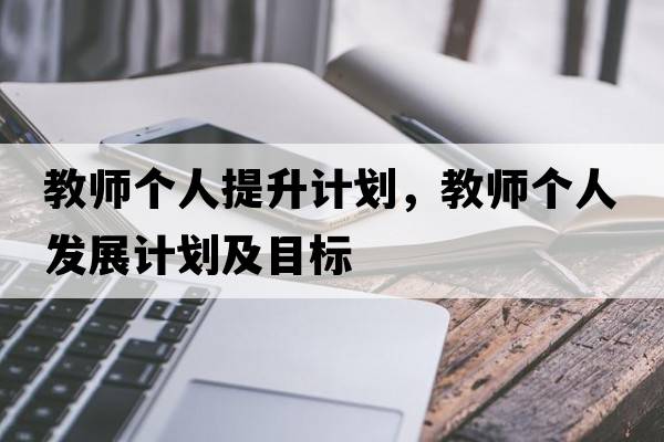 教師個人提升計劃，教師個人發(fā)展計劃及目標(biāo)