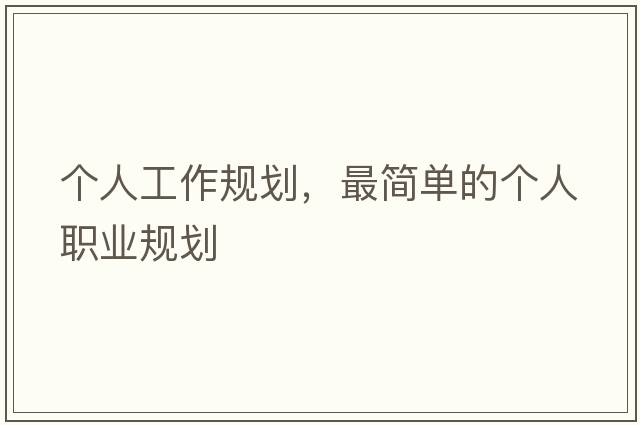 個(gè)人工作規(guī)劃，最簡(jiǎn)單的個(gè)人職業(yè)規(guī)劃