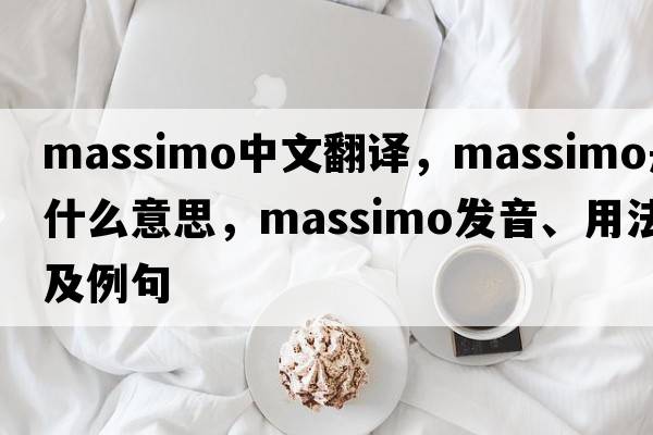 Massimo中文翻譯，Massimo是什么意思，Massimo發(fā)音、用法及例句