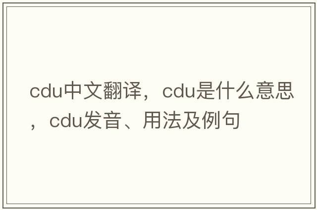 cdu中文翻譯，cdu是什么意思，cdu發(fā)音、用法及例句